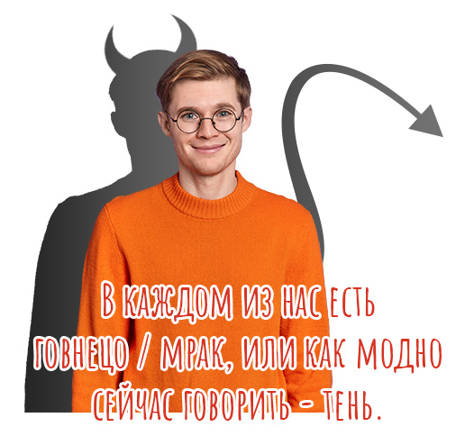 В каждом из нас есть говнецо / мрак, или как модно сейчас говорить - тень.