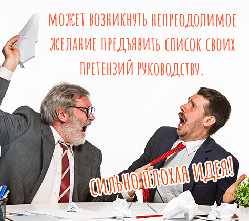 может возникнуть непреодолимое желание предъявить список своих претензий руководству