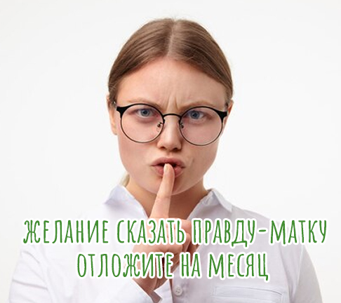 Так что любые выяснения отношений и желание сказать правду-матку отложите на месяц.